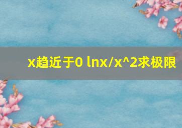 x趋近于0 lnx/x^2求极限